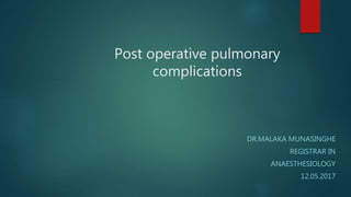 Post operative pulmonary
complications
DR.MALAKA MUNASINGHE
REGISTRAR IN
ANAESTHESIOLOGY
12.05.2017
 