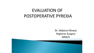EVALUATION OF
POSTOPERATIVE PYREXIA
Dr. Nabarun Biswas
Registrar Surgery
MMCH
 