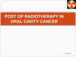 POST OP RADIOTHERAPY IN
ORAL CAVITY CANCER
15-Apr-18
 