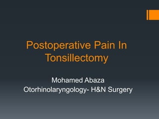 Postoperative Pain In
Tonsillectomy
Mohamed Abaza
Otorhinolaryngology- H&N Surgery
 