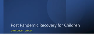 Post Pandemic Recovery for Children
LPPM UNDIP - UNICEF
 