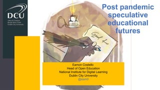 Choice is yours: Anatomy of a lesson
plan from University V
Eamon Costello
Lily Girme
Dublin City University
Eamon Costello
Head of Open Education
National Institute for Digital Learning
Dublin City University
@eam0
Post pandemic
speculative
educational
futures
 