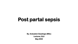 Post partal sepsis
By: Andualem Gezahegn (MSc)
Lecturer, SLU
May-2022
 