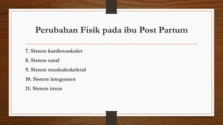 Perubahan Fisik pada ibu Post Partum
7. Sistem kardiovaskuler
8. Sistem saraf
9. Sistem muskuleskeletal
10. Sistem integumen
11. Sistem imun
 