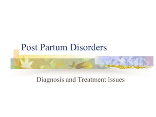 Post Partum Disorders
Diagnosis and Treatment Issues
 