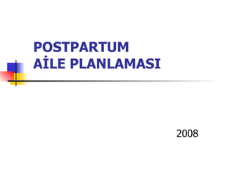 POSTPARTUM
AİLE PLANLAMASI



                  2008