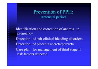 Prevention of PPH:
Antenatal period
Identification and correction of anemia
pregnancy
in
Detection
Detection
Care plan
of sub-clinical bleeding disorders
of placenta accreta/percreta
for management of third stage if
risk factors detected
 