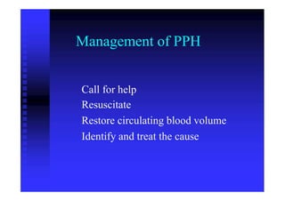 Management of PPH
Call for help
Resuscitate
Restore circulating blood volume
Identify and treat the cause
 
