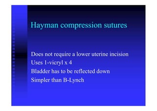 Hayman compression sutures
Does not require a lower uterine incision
Uses 1-vicryl x 4
Bladder has to be reflected down
Simpler than B-Lynch
 