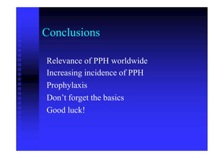 Conclusions
Relevance of PPH worldwide
Increasing incidence of PPH
Prophylaxis
Don’t forget the basics
Good luck!
 