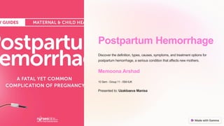 Postpartum Hemorrhage
Discover the definition, types, causes, symptoms, and treatment options for
postpartum hemorrhage, a serious condition that affects new mothers.
Memoona Arshad
10 Sem - Group 11 - ISM-IUK
Presented to: Uzakbaeva Manisa
 