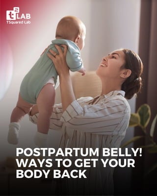 POSTPARTUM BELLY!
WAYS TO GET YOUR
BODY BACK
 