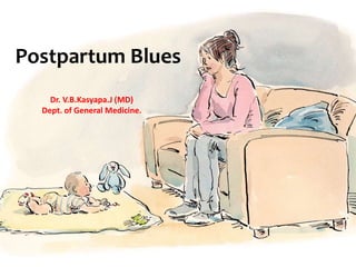 Postpartum Blues
Dr. V.B.Kasyapa.J (MD)
Dept. of General Medicine.
 