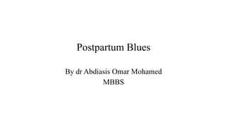 Postpartum Blues
By dr Abdiasis Omar Mohamed
MBBS
 