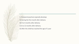 5- Puerperal psychosis typically develops
A) During the first month after delivery
B) 3 to 4 months after delivery
C) 6 to 12 months after delivery
D) After the child has reached the age of 1 year
 