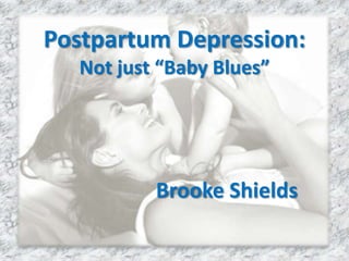 Postpartum Depression:Not just “Baby Blues” Brooke Shields 