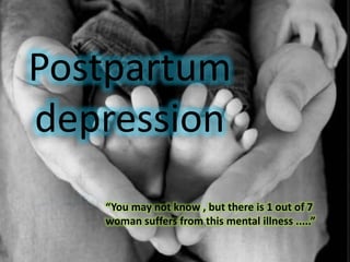 Postpartum
depression
“You may not know , but there is 1 out of 7
woman suffers from this mental illness .....”
 