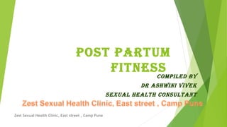 POST PARTUM
FITNESS
COMPIlEd by
dR AShwINI VIVEk
SExUAl hEAlTh CONSUlTANT
Zest Sexual Health Clinic, East street , Camp Pune
 