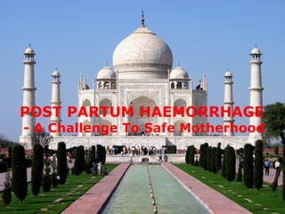 POST PARTUM HAEMORRHAGE

- A Challenge To Safe Motherhood

 