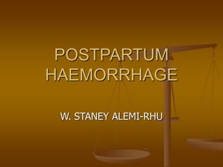 POSTPARTUM
HAEMORRHAGE
W. STANEY ALEMI-RHU
 