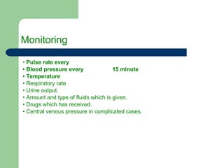 Monitoring   •  Pulse rate every •  Blood pressure every  15 minute •  Temperature  •  Respiratory rate  •  Urine output. •  Amount and type of fluids which is given. •  Drugs which has received. •  Central venous pressure in complicated cases. 