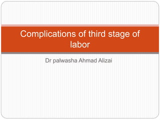 Dr palwasha Ahmad Alizai
Complications of third stage of
labor
 