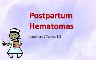 Postpartum
Hematomas
Hannilore Villamor, RN
 