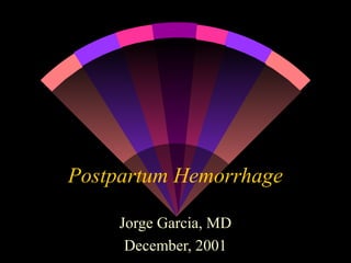 Postpartum Hemorrhage 
Jorge Garcia, MD 
December, 2001 
 