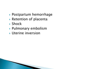  Postpartum hemorrhage
 Retention of placenta
 Shock
 Pulmonary embolism
 Uterine inversion
 