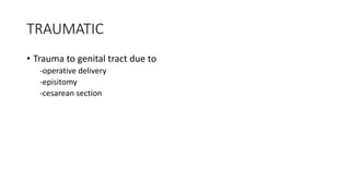TRAUMATIC
• Trauma to genital tract due to
-operative delivery
-episitomy
-cesarean section
 