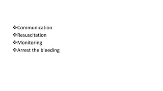 Communication
Resuscitation
Monitoring
Arrest the bleeding
 