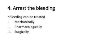 4. Arrest the bleeding
• Bleeding can be treated
I. Mechanically
II. Pharmacologically
III. Surgically
 