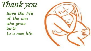 Save the life
of the one
who gives
birth
to a new life
Thank you
 