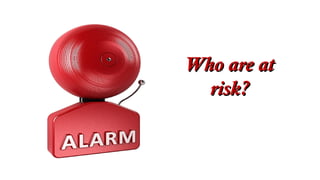 Who are atWho are at
risk?risk?
 