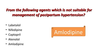 From the following agents which is not suitable forFrom the following agents which is not suitable for
management of postpartum hypertension?management of postpartum hypertension?
• Labetalol
• Nifedipine
• Captopril
• Atenolol
• Amlodipine
Amlodipine
 