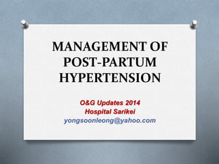 MANAGEMENT OF 
POST-PARTUM 
HYPERTENSION 
O&G Updates 2014 
Hospital Sarikei 
yongsoonleong@yahoo.com 
 