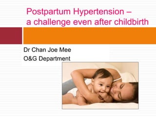 Dr Chan Joe Mee
O&G Department
Postpartum Hypertension –
a challenge even after childbirth
 