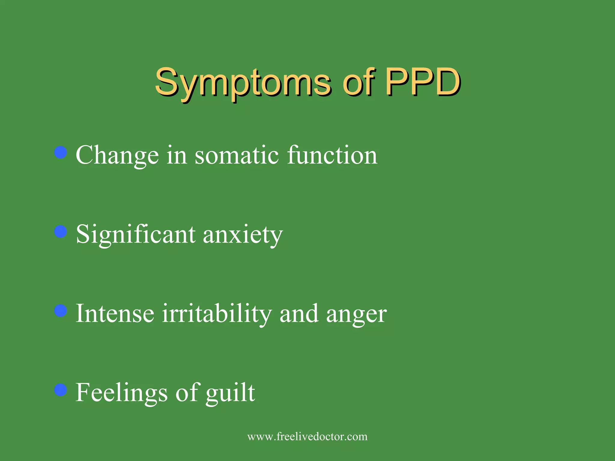 Symptoms of PPD Change in somatic function Significant anxiety Intense irritability and anger Feelings of guilt www.freelivedoctor.com 