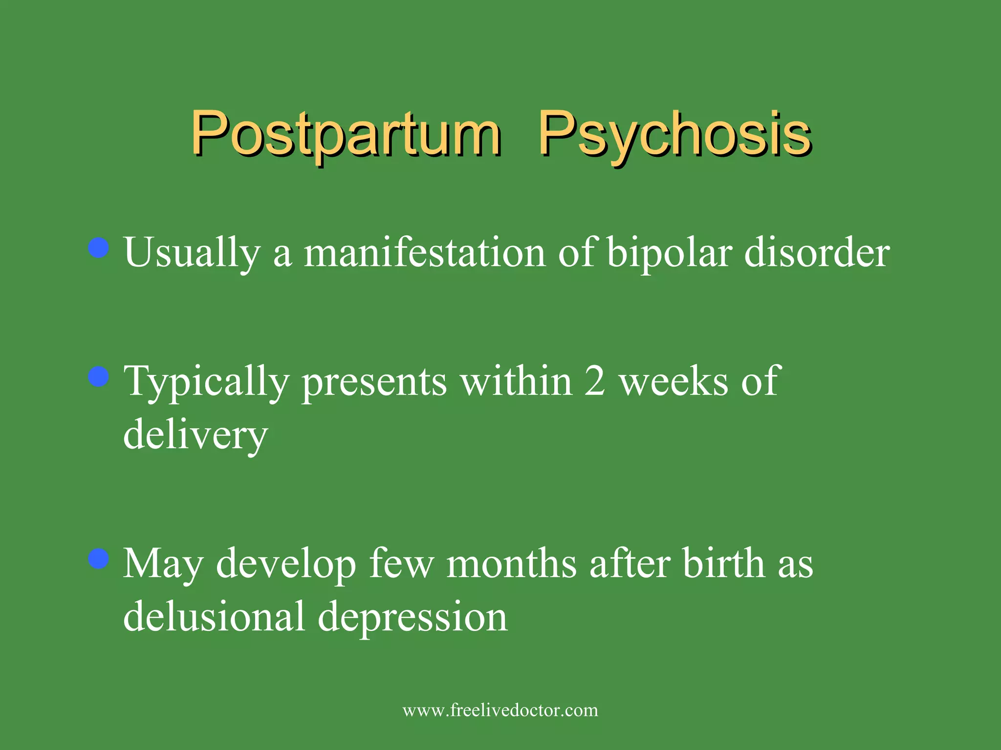 Postpartum  Psychosis Usually a manifestation of bipolar disorder Typically presents within 2 weeks of delivery May develop few months after birth as delusional depression www.freelivedoctor.com 