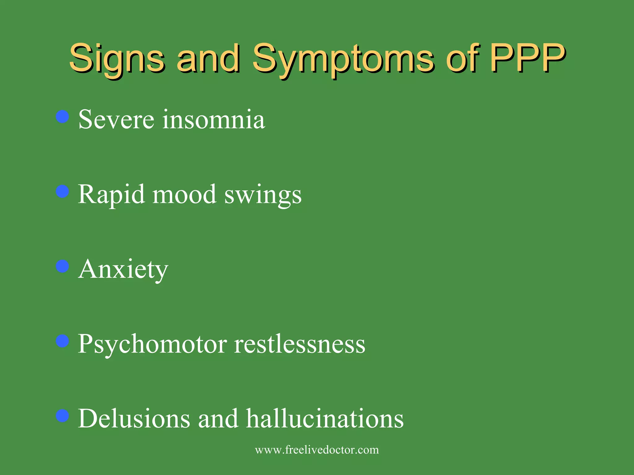 Signs and Symptoms of PPP Severe insomnia Rapid mood swings Anxiety Psychomotor restlessness Delusions and hallucinations www.freelivedoctor.com 