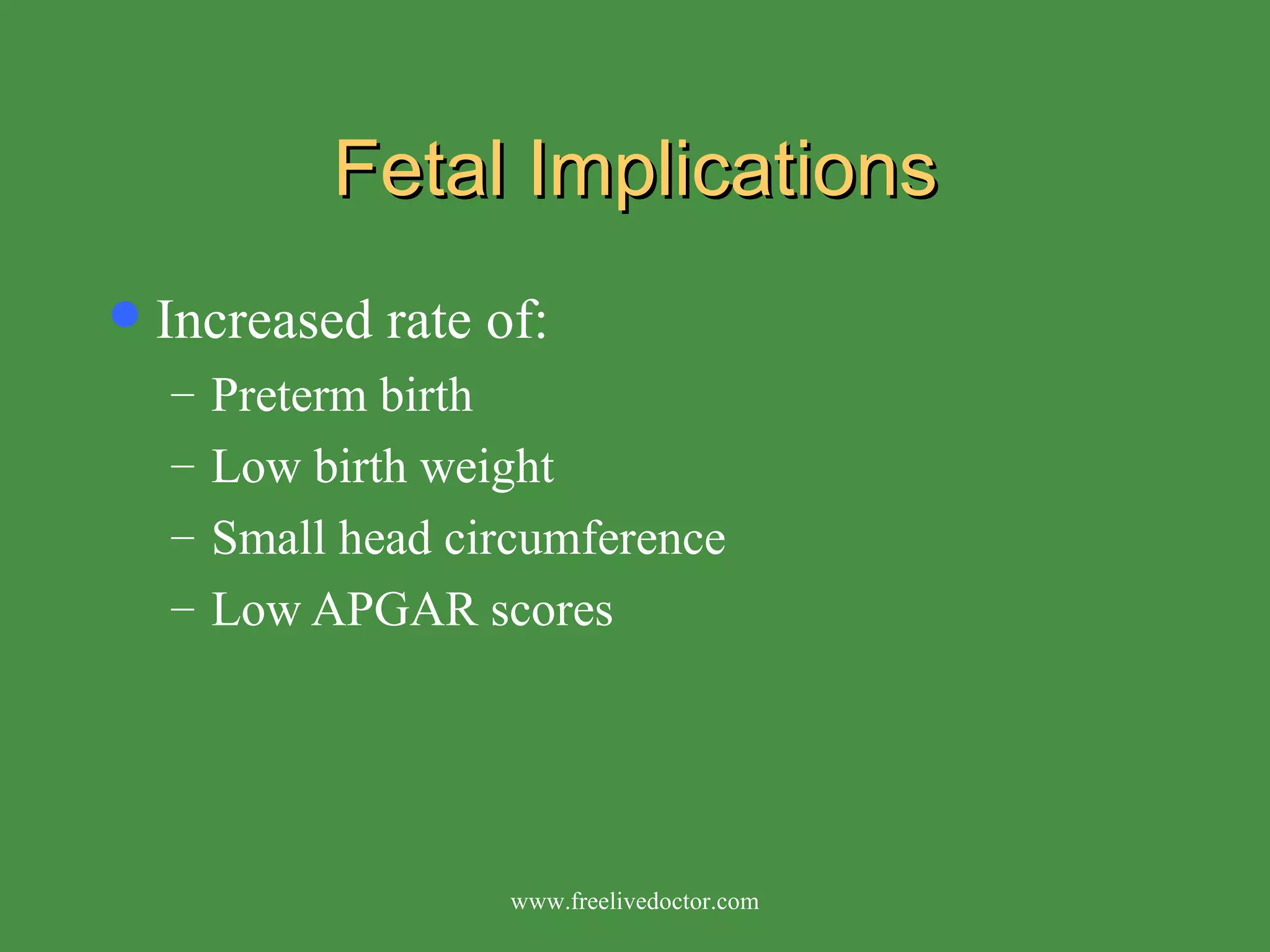 Fetal Implications Increased rate of: Preterm birth Low birth weight Small head circumference Low APGAR scores www.freelivedoctor.com 