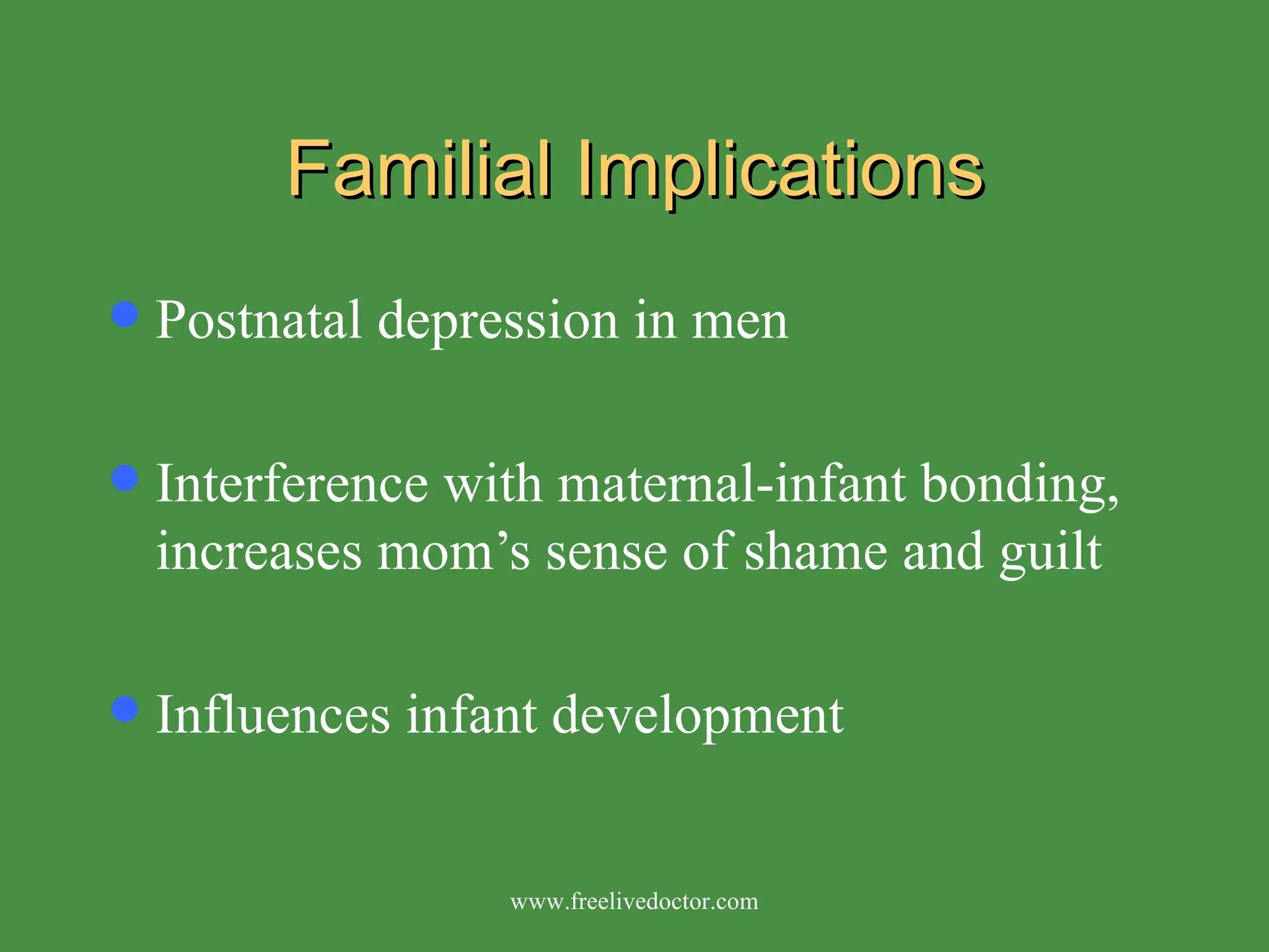 Familial Implications Postnatal depression in men Interference with maternal-infant bonding, increases mom’s sense of shame and guilt Influences infant development www.freelivedoctor.com 