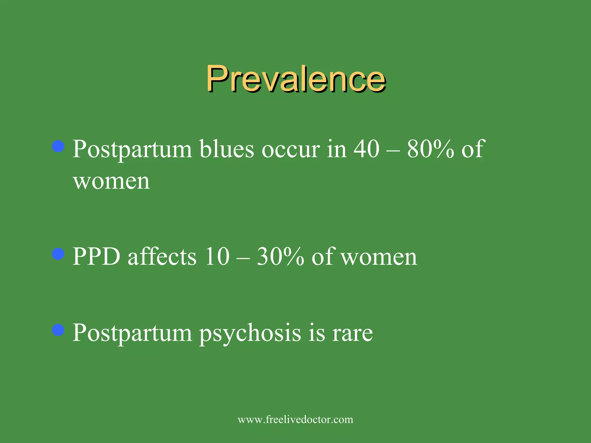 Prevalence Postpartum blues occur in 40 – 80% of women PPD affects 10 – 30% of women  Postpartum psychosis is rare www.freelivedoctor.com 