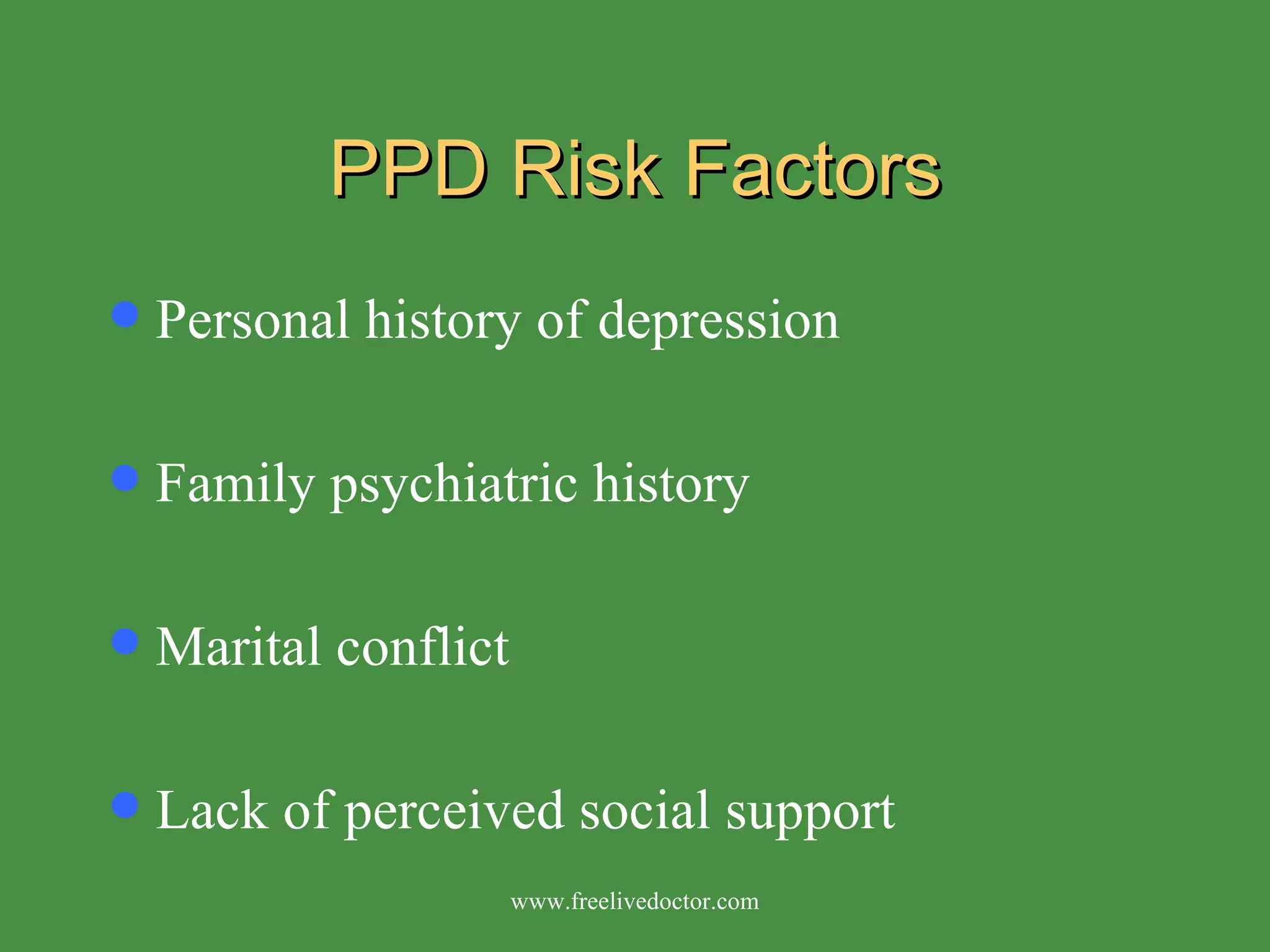 PPD Risk Factors Personal history of depression Family psychiatric history Marital conflict Lack of perceived social support www.freelivedoctor.com 