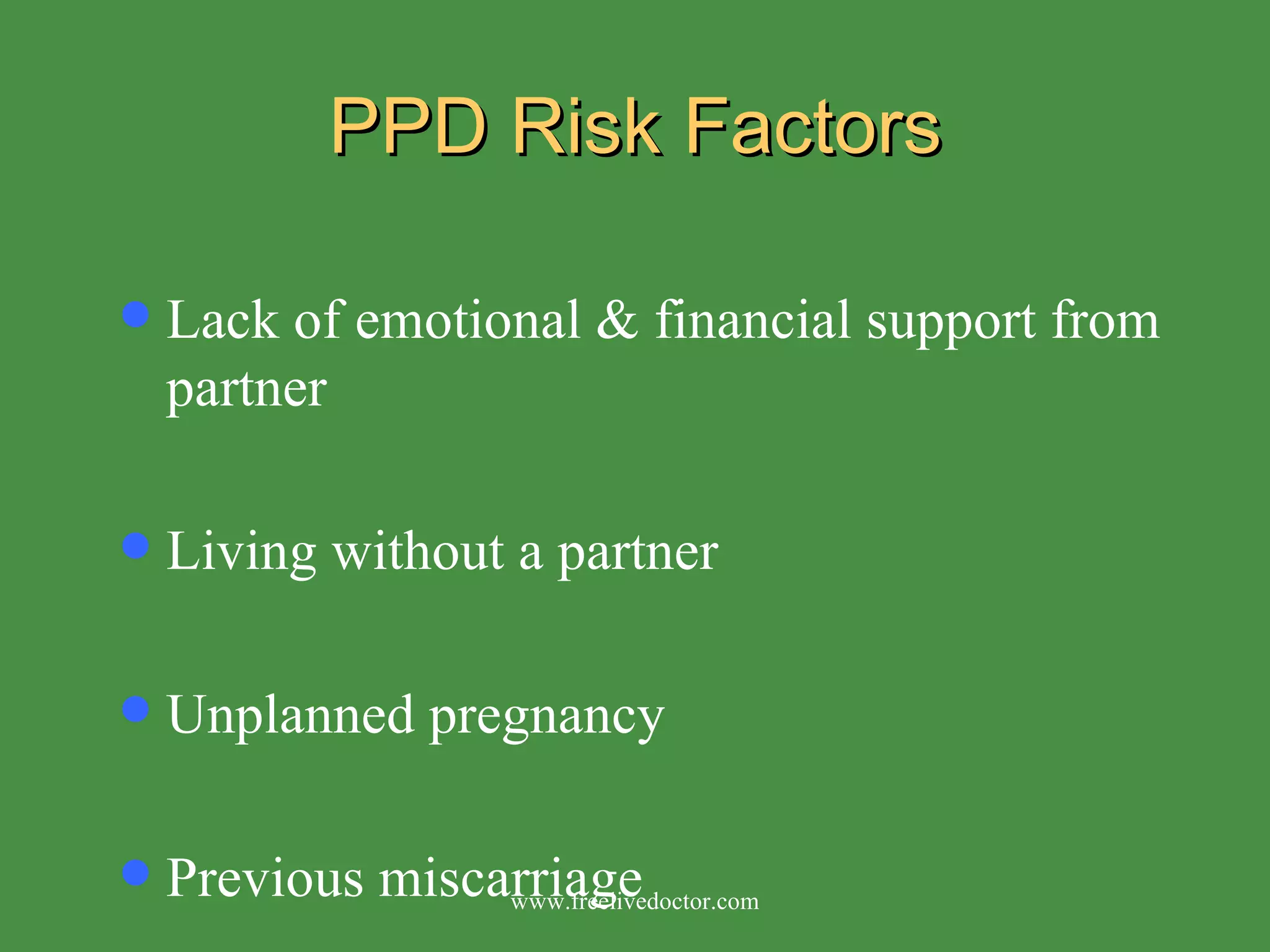 PPD Risk Factors Lack of emotional & financial support from partner Living without a partner Unplanned pregnancy Previous miscarriage www.freelivedoctor.com 