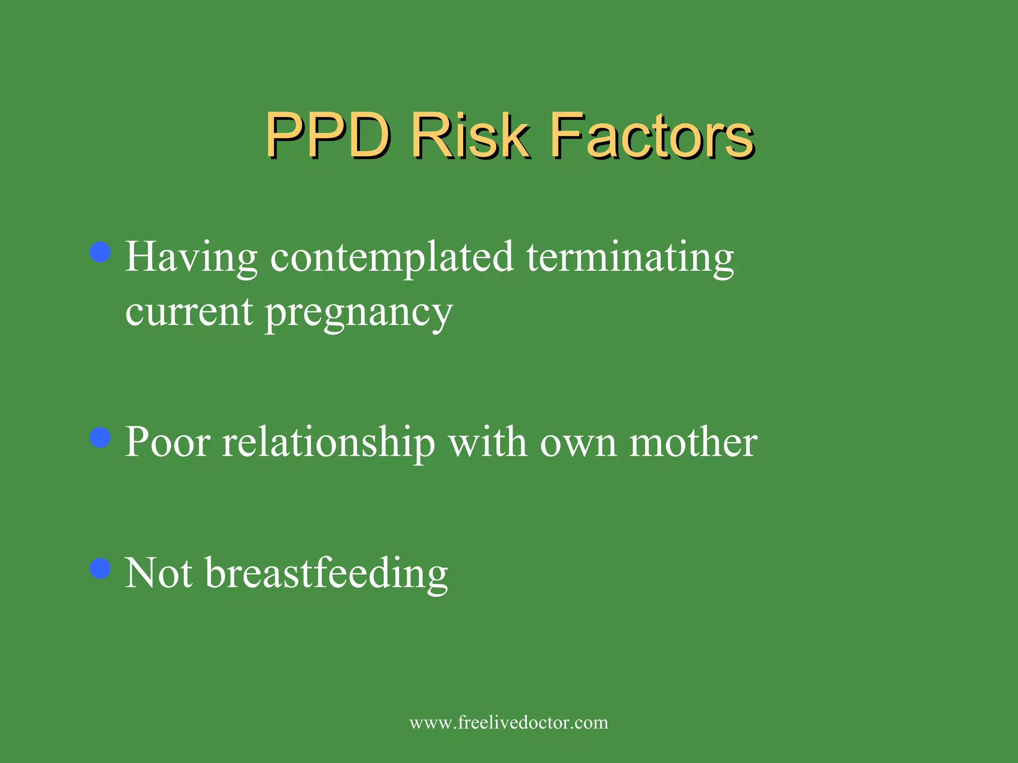 PPD Risk Factors Having contemplated terminating current pregnancy Poor relationship with own mother Not breastfeeding www.freelivedoctor.com 