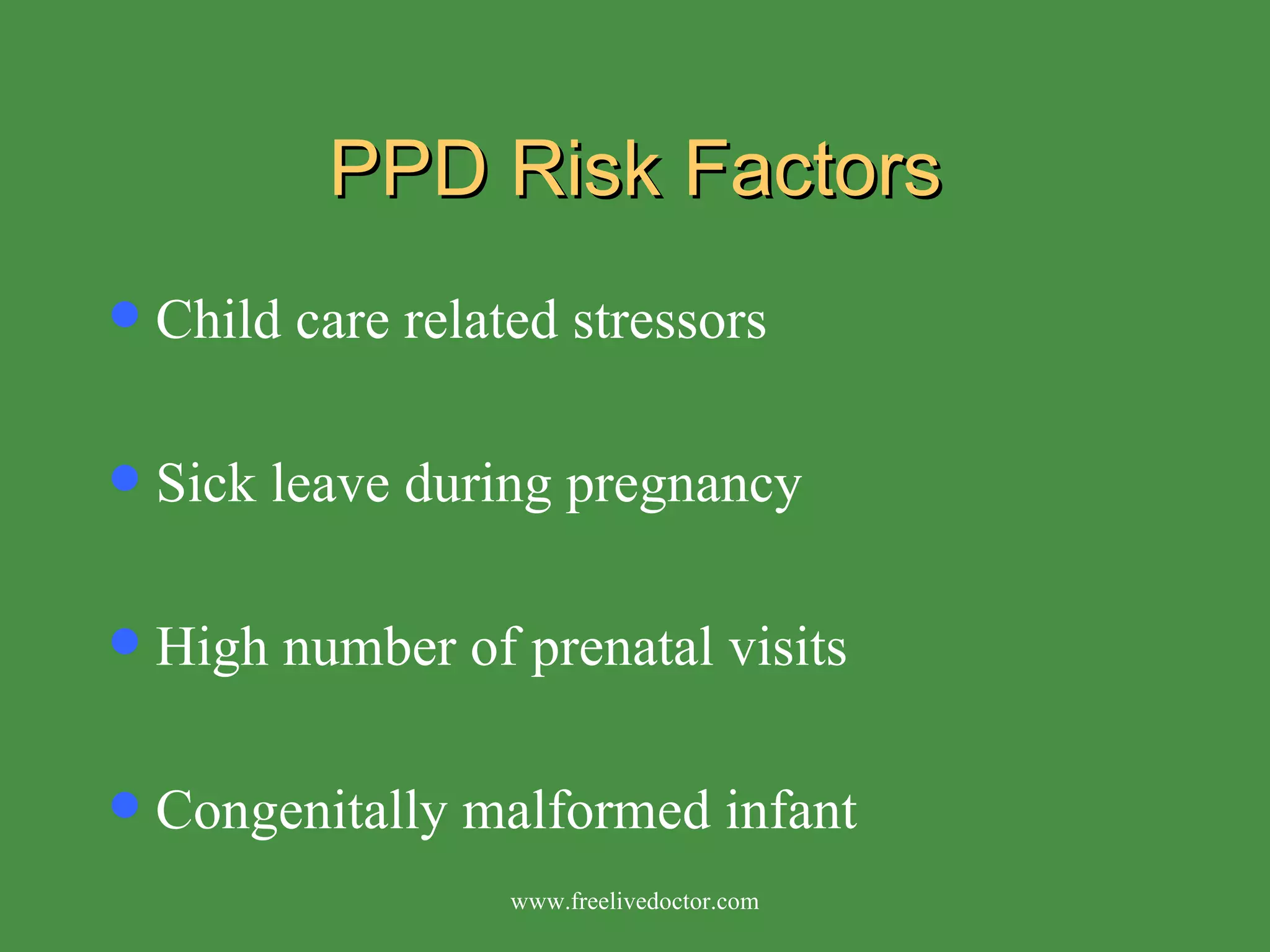 PPD Risk Factors Child care related stressors Sick leave during pregnancy High number of prenatal visits Congenitally malformed infant www.freelivedoctor.com 