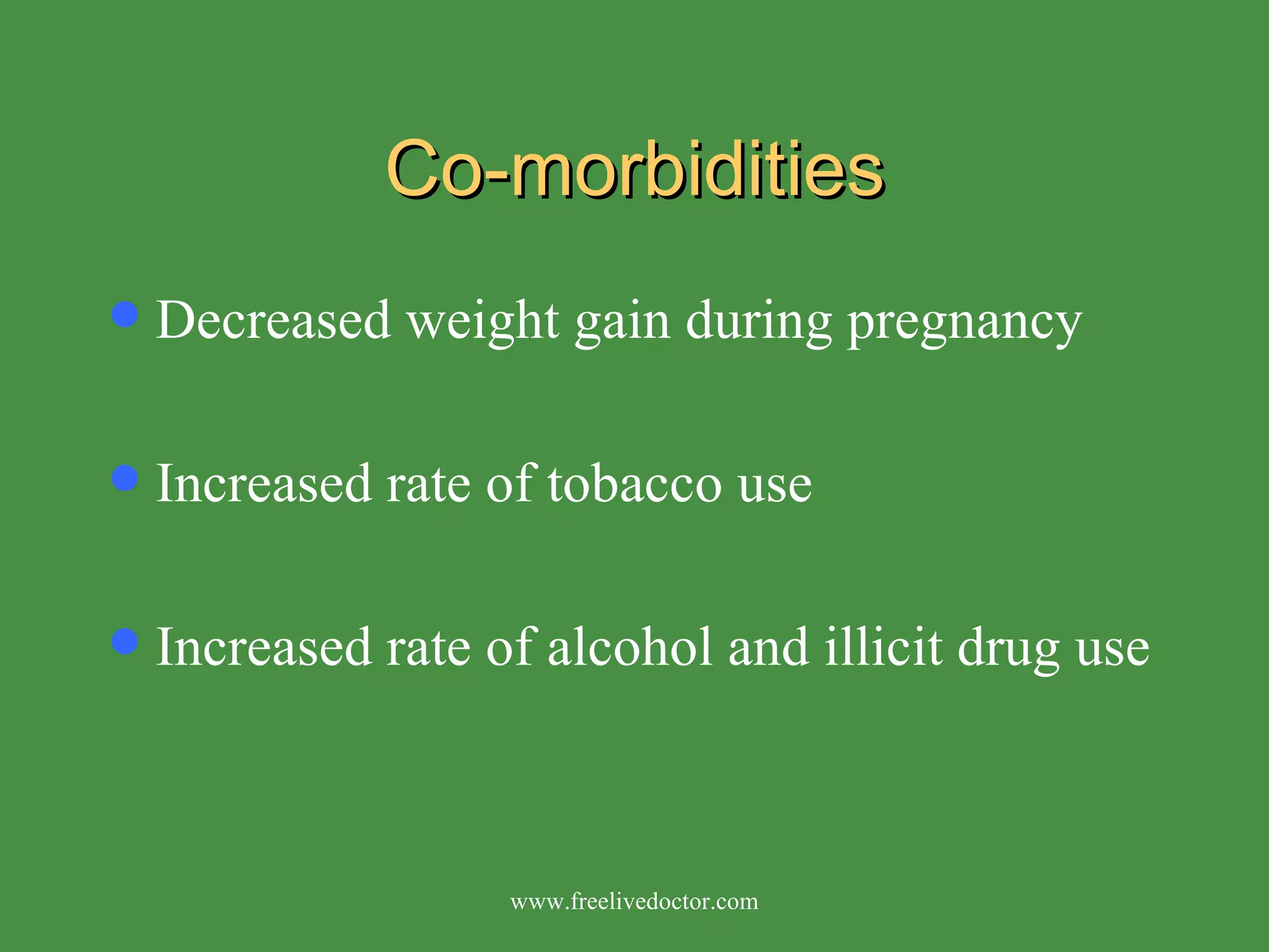 Co-morbidities Decreased weight gain during pregnancy Increased rate of tobacco use Increased rate of alcohol and illicit drug use www.freelivedoctor.com 