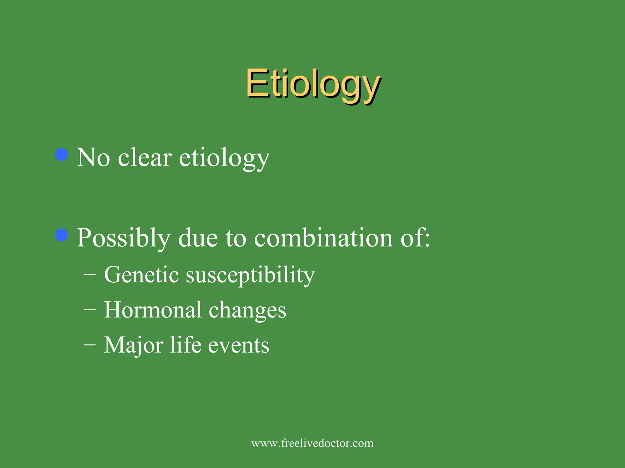 Etiology No clear etiology Possibly due to combination of: Genetic susceptibility  Hormonal changes Major life events www.freelivedoctor.com 