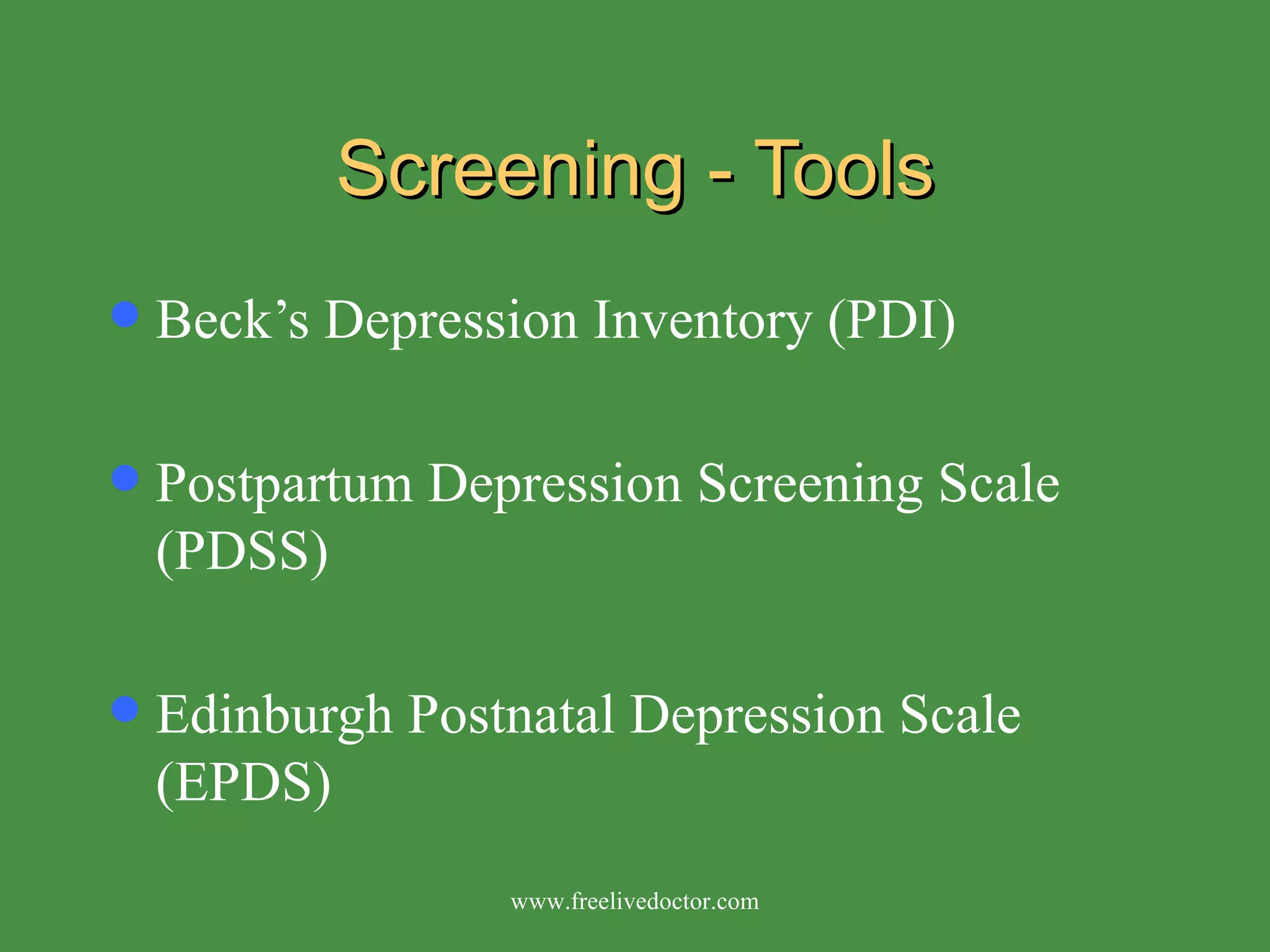 Screening - Tools Beck’s Depression Inventory (PDI) Postpartum Depression Screening Scale (PDSS) Edinburgh Postnatal Depression Scale (EPDS) www.freelivedoctor.com 